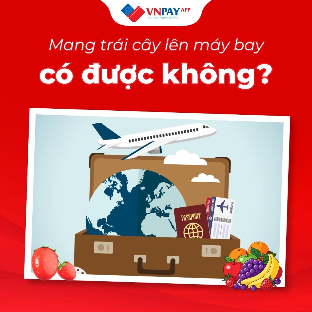 Có được mang trái cây lên máy bay? Cập nhật quy định mới 2026